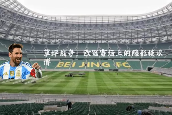 草坪战争：欧冠赛场上的隐形技术博弈
