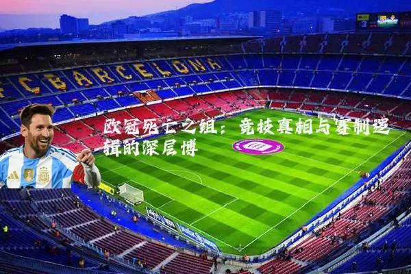 欧冠死亡之组：竞技真相与赛制逻辑的深层博弈