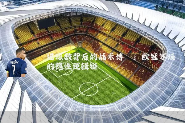 进球数背后的战术博弈:欧冠赛场的隐性逻辑链