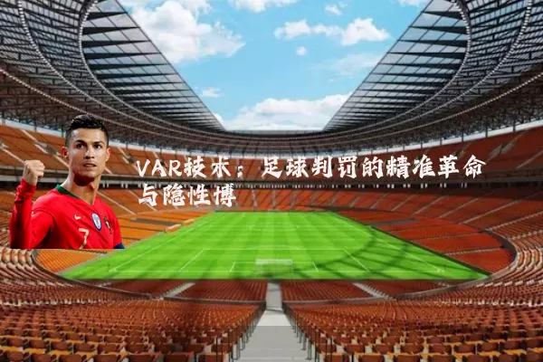VAR技术:足球判罚的精准革命与隐性博弈