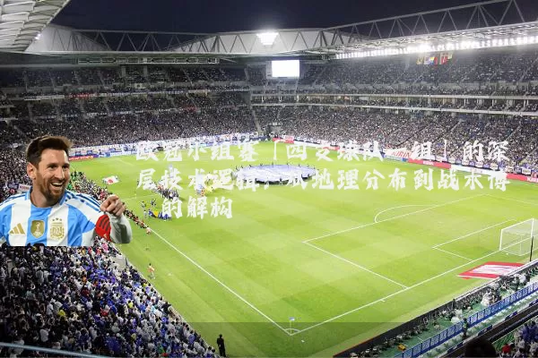 欧冠小组赛「四支球队一组」的深层技术逻辑：从地理分布到战术博弈的解构