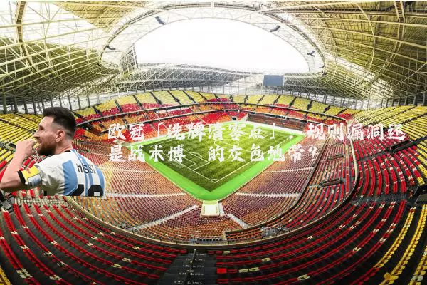 欧冠「洗牌清零点」：规则漏洞还是战术博弈的灰色地带？