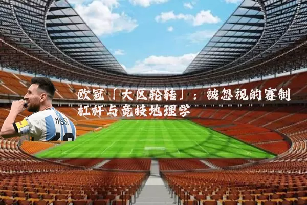 欧冠「大区轮转」：被忽视的赛制杠杆与竞技地理学