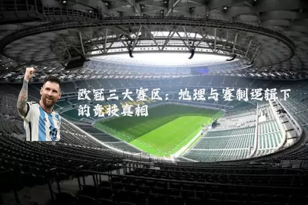 欧冠三大赛区:地理与赛制逻辑下的竞技真相