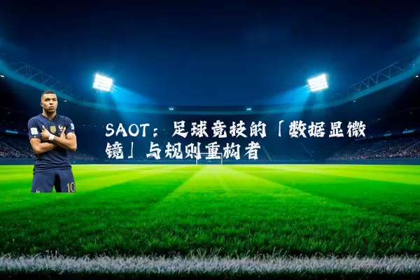 SAOT：足球竞技的「数据显微镜」与规则重构者