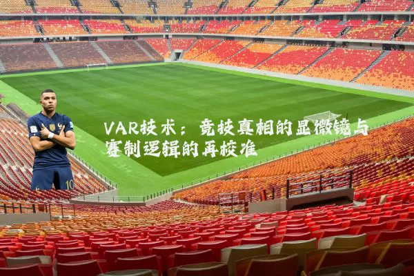 VAR技术：竞技真相的显微镜与赛制逻辑的再校准