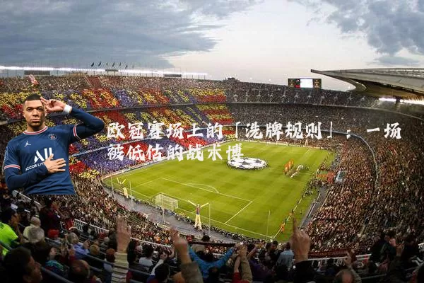 欧冠赛场上的「洗牌规则」：一场被低估的战术博弈