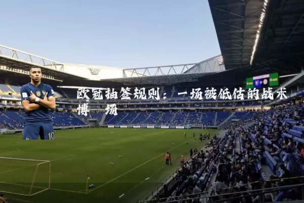 欧冠抽签规则：一场被低估的战术博弈场
