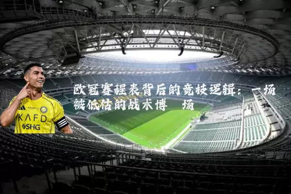 欧冠赛程表背后的竞技逻辑:一场被低估的战术博弈场