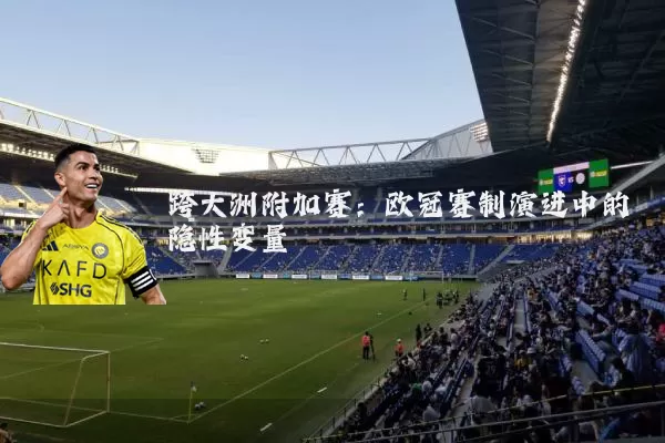 跨大洲附加赛:欧冠赛制演进中的隐性变量