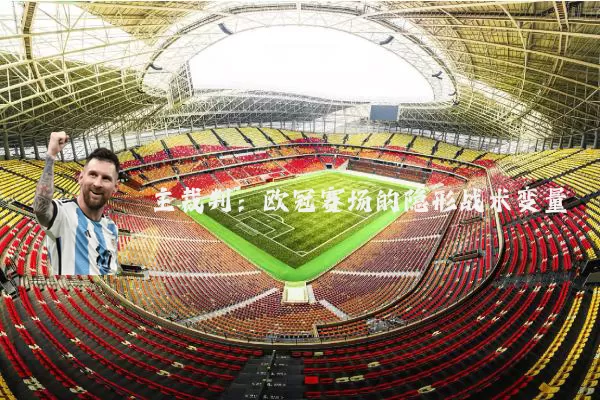 主裁判：欧冠赛场的隐形战术变量